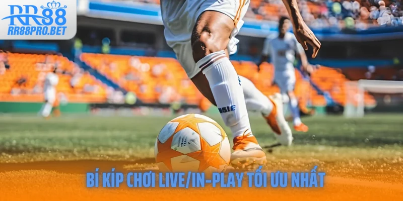 Bí kíp chơi Live/In‑Play tối ưu nhất