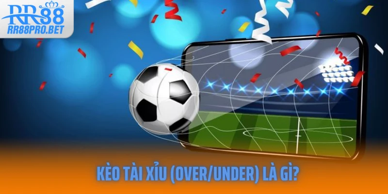 Kèo tài xỉu (Over/Under) là gì?